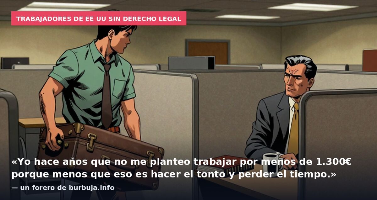 Trabajadores de EE UU sin derecho legal: «Yo hace años que no me planteo trabajar por menos de 1.300€ porque menos que eso es hacer el tonto y perder el tiempo.» — un forero de burbuja.info