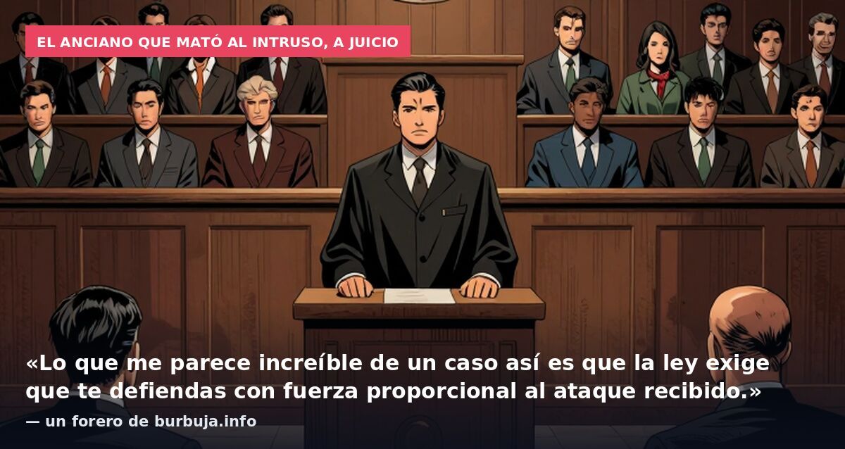 El anciano que mató al intruso, a juicio: «Lo que me parece increíble de un caso así es que la ley exige que te defiendas con fuerza proporcional al ataque recibido.» — un forero de burbuja.info