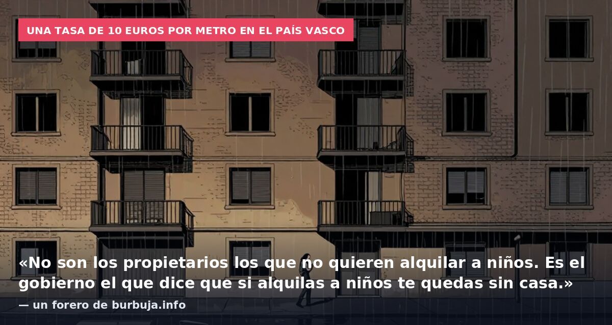 Una tasa de 10 euros por metro en el País Vasco: «No son los propietarios los que no quieren alquilar a niños. Es el gobierno el que dice que si alquilas a niños te quedas sin casa.» — un forero de burbuja.info