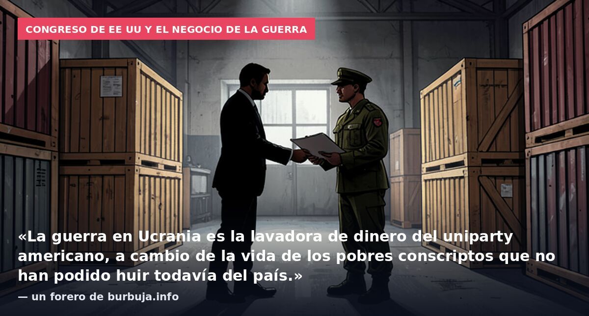 Congreso de EE UU y el negocio de la guerra: «La guerra en Ucrania es la lavadora de dinero del uniparty americano, a cambio de la vida de los pobres conscriptos que no han podido huir todavía del país.» — un forero de burbuja.info