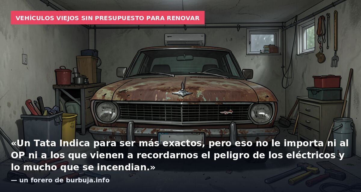 Vehículos viejos sin presupuesto para renovar: «Un Tata Indica para ser más exactos, pero eso no le importa ni al OP ni a los que vienen a recordarnos el peligro de los eléctricos y lo mucho que se incendian.» — un forero de burbuja.info