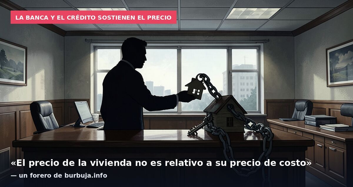 La banca y el crédito sostienen el precio: «El precio de la vivienda no es relativo a su precio de costo» — un forero de burbuja.info