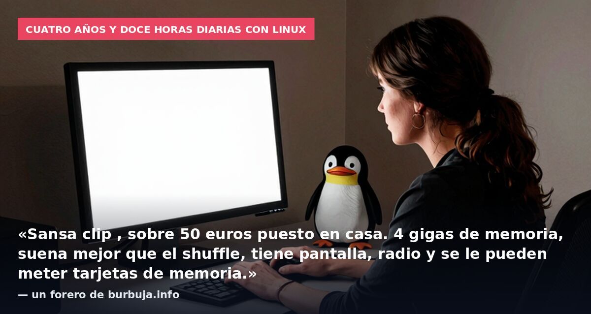 Cuatro años y doce horas diarias con Linux: «Sansa clip , sobre 50 euros puesto en casa. 4 gigas de memoria, suena mejor que el shuffle, tiene pantalla, radio y se le pueden meter tarjetas de memoria.» — un forero de burbuja.info