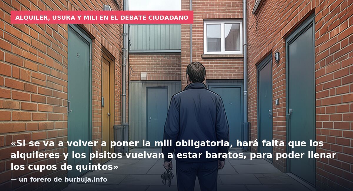 Alquiler, usura y mili en el debate ciudadano: «Si se va a volver a poner la mili obligatoria, hará falta que los alquileres y los pisitos vuelvan a estar baratos, para poder llenar los cupos de quintos» — un forero de burbuja.info