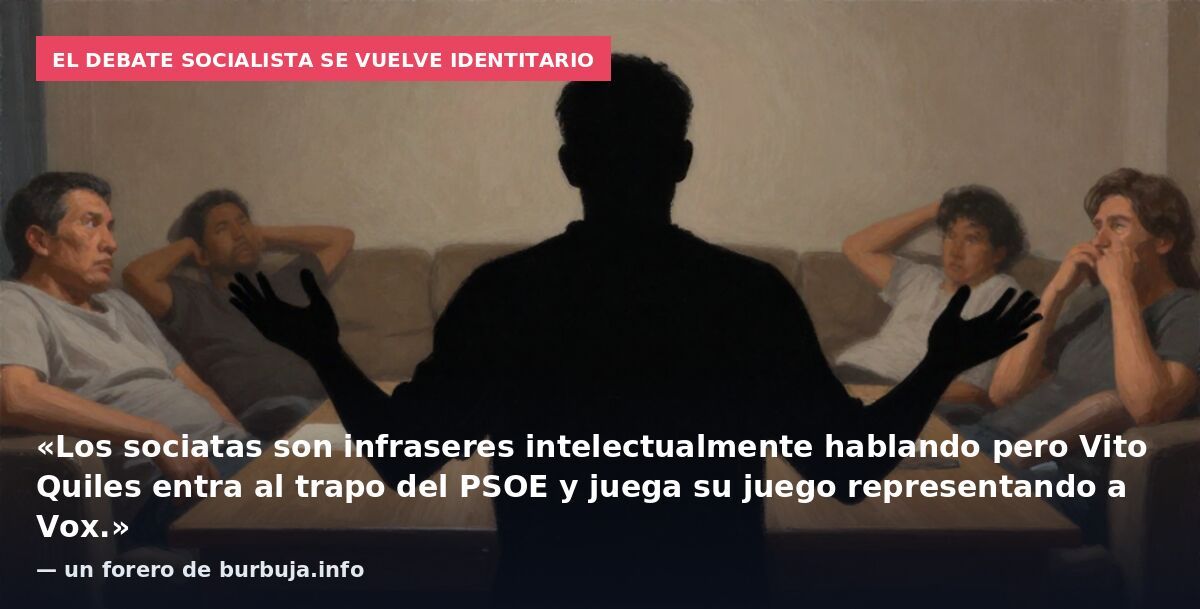 El debate socialista se vuelve identitario: «Los sociatas son infraseres intelectualmente hablando pero Vito Quiles entra al trapo del PSOE y juega su juego representando a Vox.» — un forero de burbuja.info