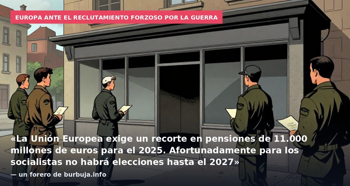 Europa ante el reclutamiento forzoso por la guerra: «La Unión Europea exige un recorte en pensiones de 11.000 millones de euros para el 2025. Afortunadamente para los socialistas no habrá elecciones hasta el 2027» — un forero de burbuja.info