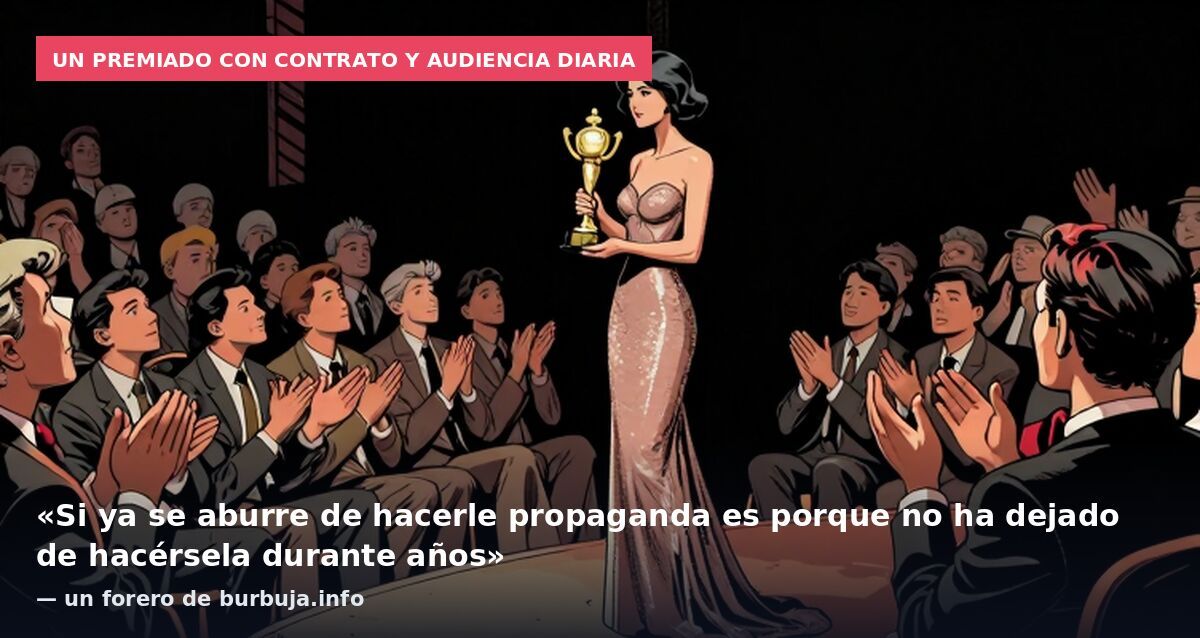 Un premiado con contrato y audiencia diaria: «Si ya se aburre de hacerle propaganda es porque no ha dejado de hacérsela durante años» — un forero de burbuja.info