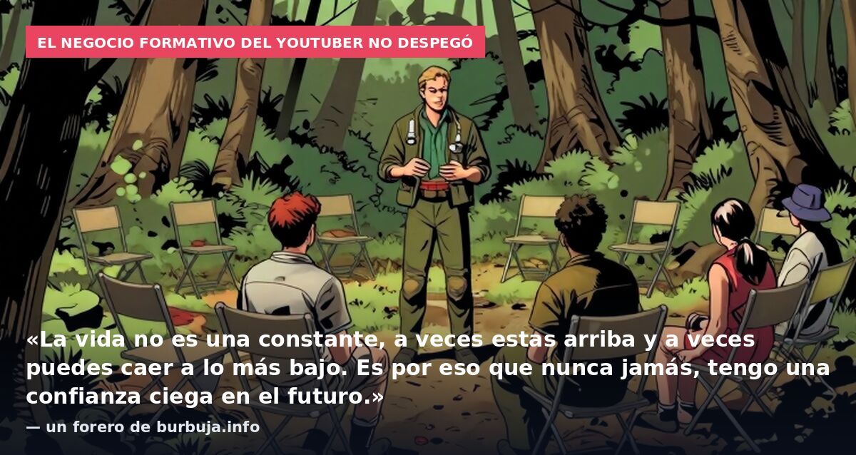 El negocio formativo del youtuber no despegó: «La vida no es una constante, a veces estas arriba y a veces puedes caer a lo más bajo. Es por eso que nunca jamás, tengo una confianza ciega en el futuro.» — un forero de burbuja.info