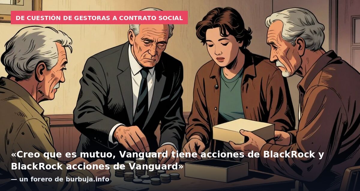 De cuestión de gestoras a contrato social: «Creo que es mutuo, Vanguard tiene acciones de BlackRock y BlackRock acciones de Vanguard» — un forero de burbuja.info