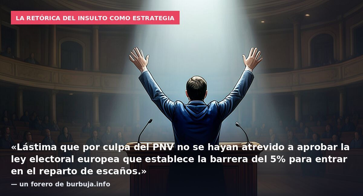 La retórica del insulto como estrategia: «Lástima que por culpa del PNV no se hayan atrevido a aprobar la ley electoral europea que establece la barrera del 5% para entrar en el reparto de escaños.» — un forero de burbuja.info
