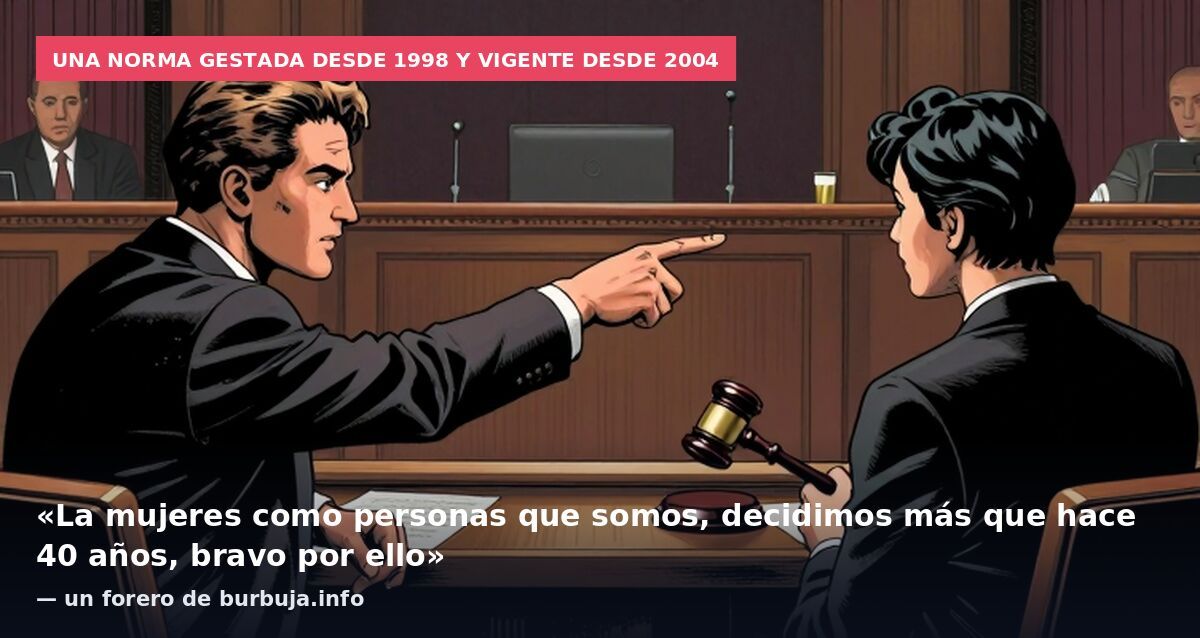 Una norma gestada desde 1998 y vigente desde 2004: «La mujeres como personas que somos, decidimos más que hace 40 años, bravo por ello» — un forero de burbuja.info