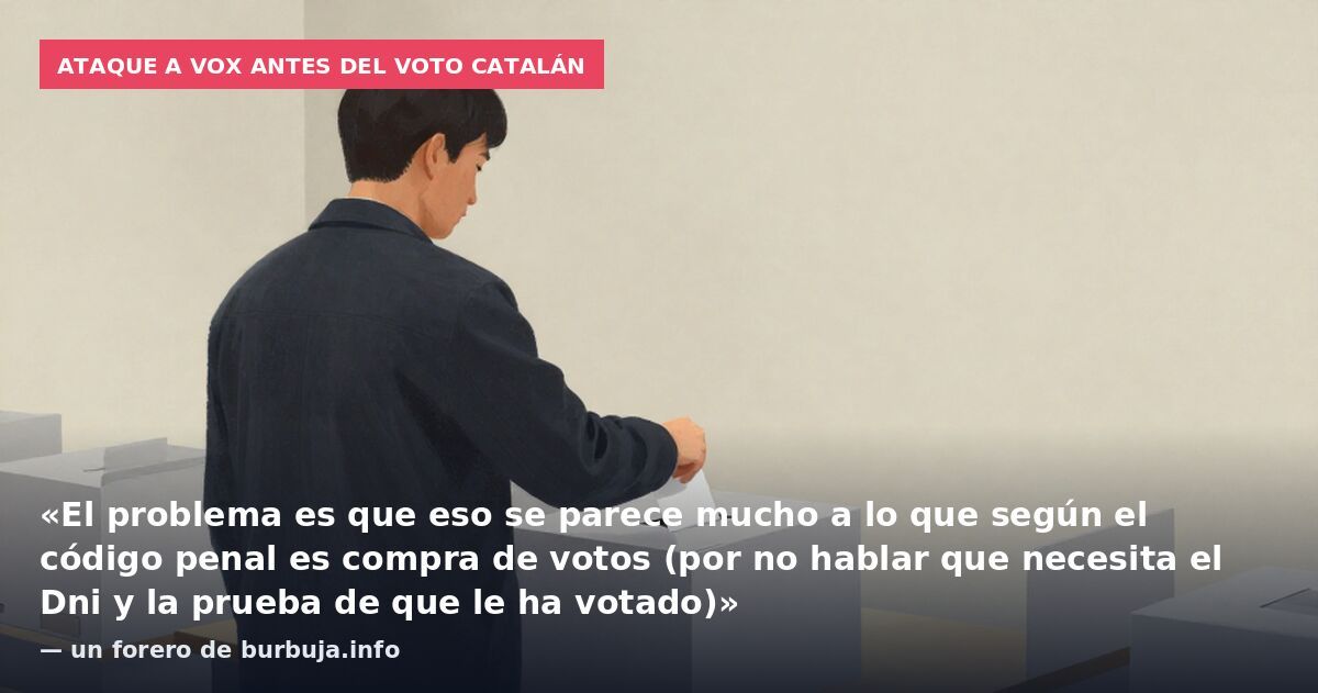 Ataque a Vox antes del voto catalán: «El problema es que eso se parece mucho a lo que según el código penal es compra de votos (por no hablar que necesita el Dni y la prueba de que le ha votado)» — un forero de burbuja.info