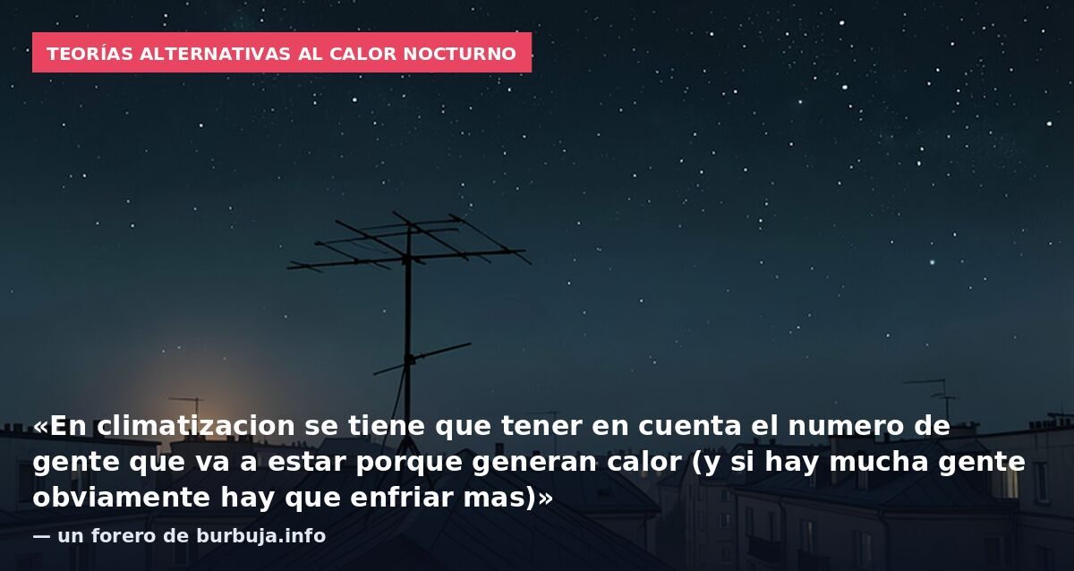 Teorías alternativas al calor nocturno: «En climatizacion se tiene que tener en cuenta el numero de gente que va a estar porque generan calor (y si hay mucha gente obviamente hay que enfriar mas)» — un forero de burbuja.info