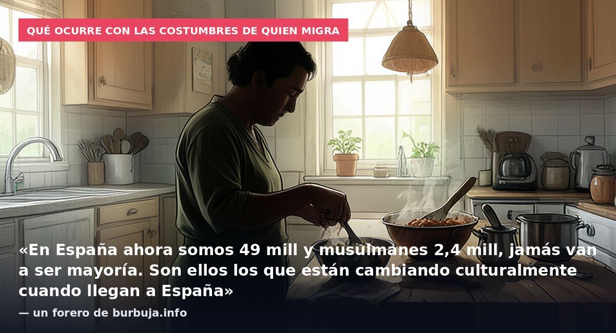 Qué ocurre con las costumbres de quien migra: «En España ahora somos 49 mill y musulmanes 2,4 mill, jamás van a ser mayoría. Son ellos los que están cambiando culturalmente cuando llegan a España» — un forero de burbuja.info