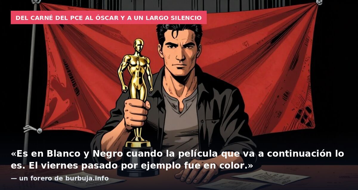 Del carné del PCE al Óscar y a un largo silencio: «Es en Blanco y Negro cuando la película que va a continuación lo es. El viernes pasado por ejemplo fue en color.» — un forero de burbuja.info