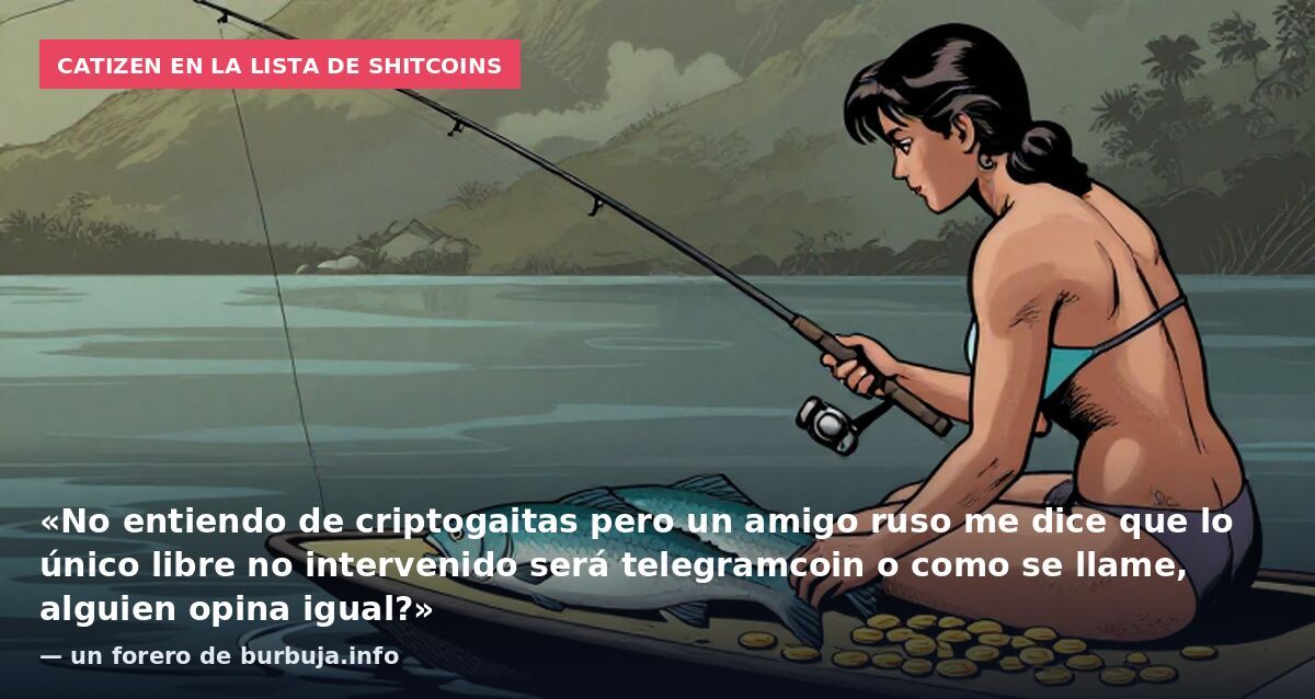Catizen en la lista de shitcoins: «No entiendo de criptogaitas pero un amigo ruso me dice que lo único libre no intervenido será telegramcoin o como se llame, alguien opina igual?» — un forero de burbuja.info