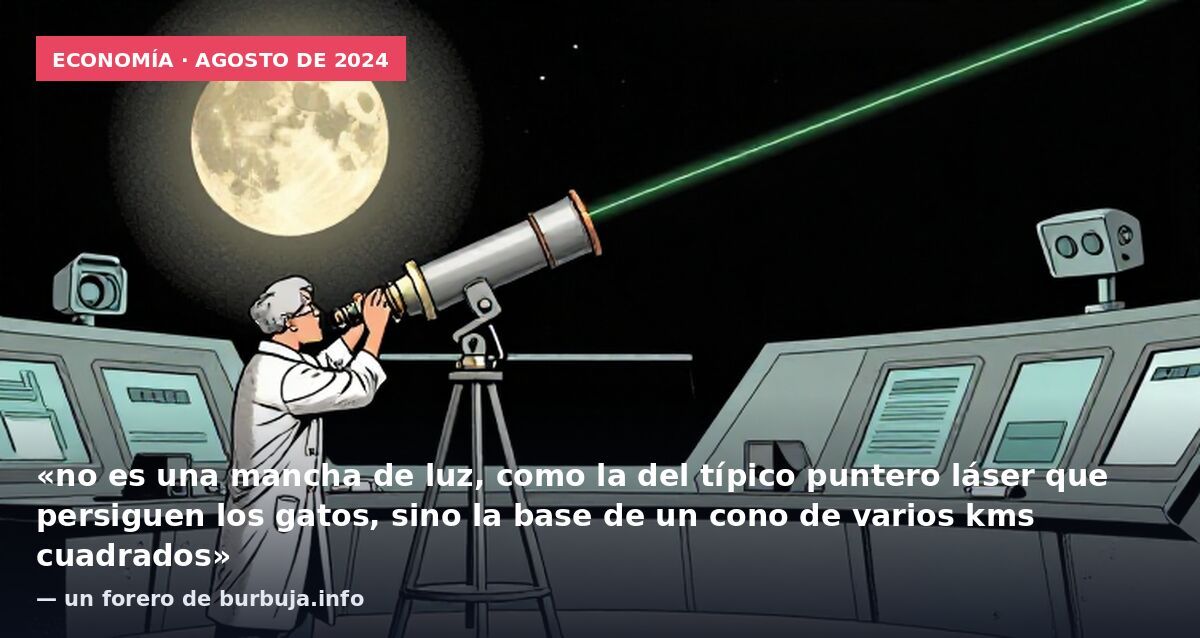 Economía · agosto de 2024: «no es una mancha de luz, como la del típico puntero láser que persiguen los gatos, sino la base de un cono de varios kms cuadrados» — un forero de burbuja.info