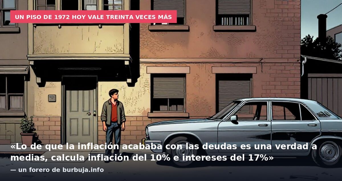 Un piso de 1972 hoy vale treinta veces más: «Lo de que la inflación acababa con las deudas es una verdad a medias, calcula inflación del 10% e intereses del 17%» — un forero de burbuja.info