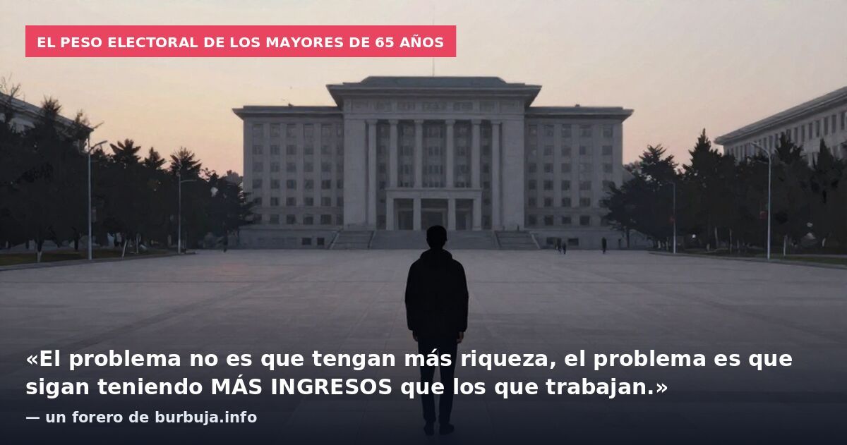 El peso electoral de los mayores de 65 años: «El problema no es que tengan más riqueza, el problema es que sigan teniendo MÁS INGRESOS que los que trabajan.» — un forero de burbuja.info