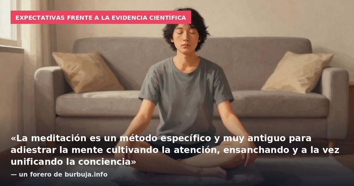 Expectativas frente a la evidencia científica: «La meditación es un método específico y muy antiguo para adiestrar la mente cultivando la atención, ensanchando y a la vez unificando la conciencia» — un forero de burbuja.info