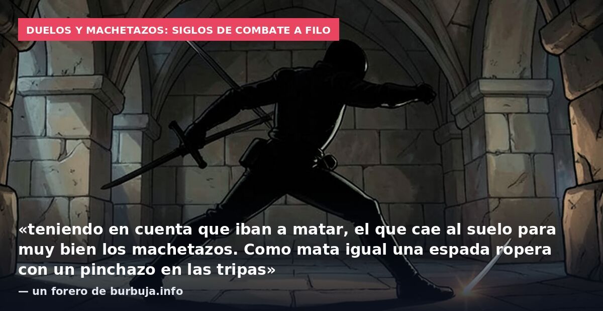 Duelos y machetazos: siglos de combate a filo: «teniendo en cuenta que iban a matar, el que cae al suelo para muy bien los machetazos. Como mata igual una espada ropera con un pinchazo en las tripas» — un forero de burbuja.info