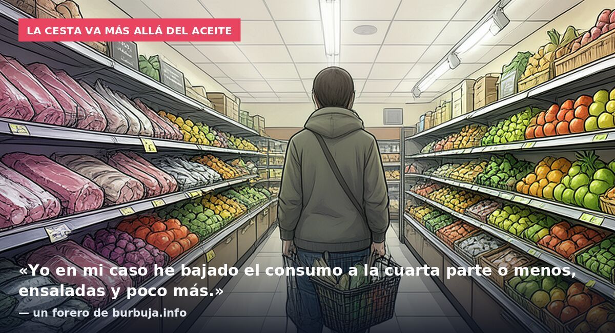 La cesta va más allá del aceite: «Yo en mi caso he bajado el consumo a la cuarta parte o menos, ensaladas y poco más.» — un forero de burbuja.info
