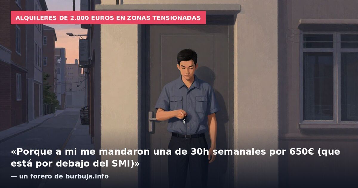 Alquileres de 2.000 euros en zonas tensionadas: «Porque a mi me mandaron una de 30h semanales por 650€ (que está por debajo del SMI)» — un forero de burbuja.info