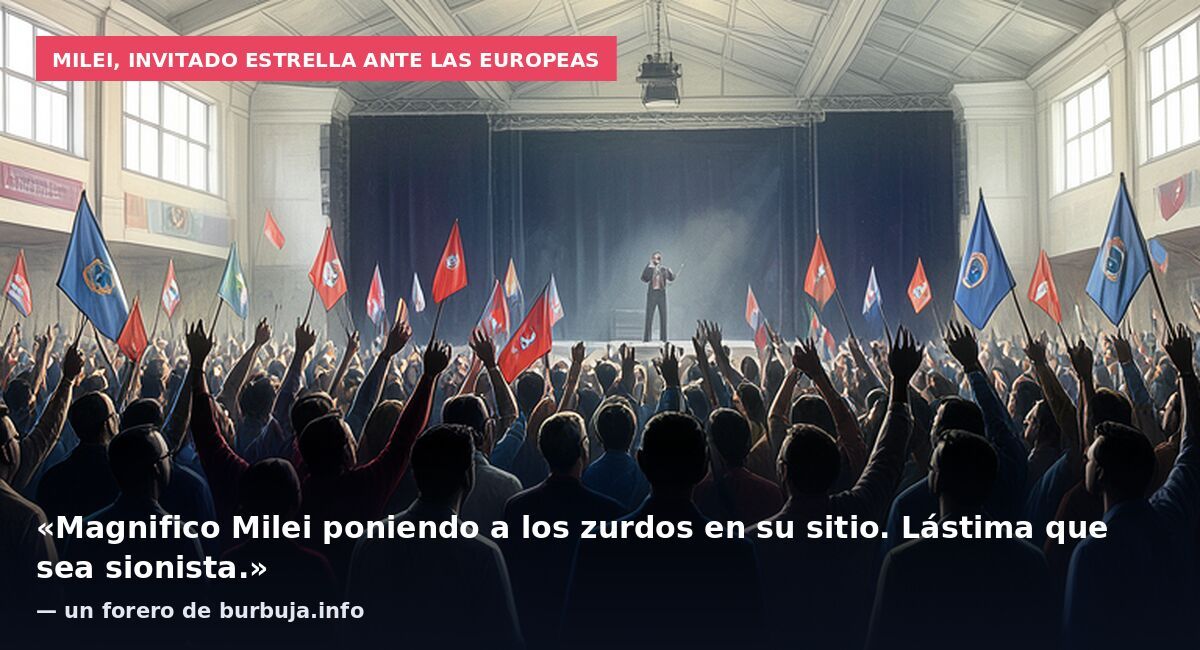 Milei, invitado estrella ante las europeas: «Magnifico Milei poniendo a los zurdos en su sitio. Lástima que sea sionista.» — un forero de burbuja.info