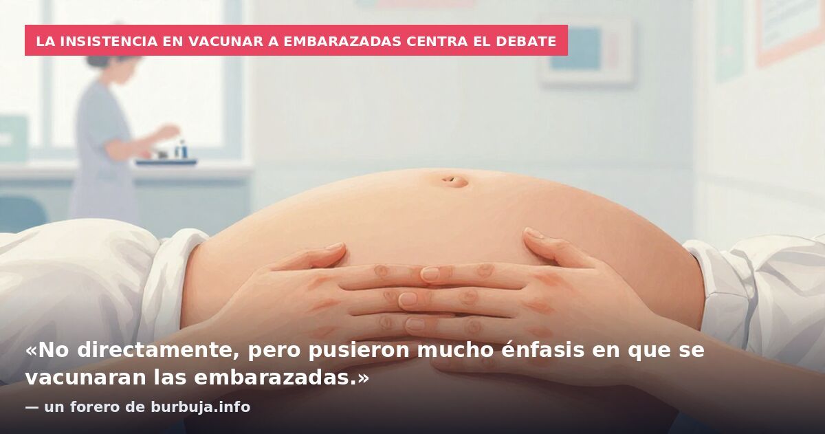 La insistencia en vacunar a embarazadas centra el debate: «No directamente, pero pusieron mucho énfasis en que se vacunaran las embarazadas.» — un forero de burbuja.info