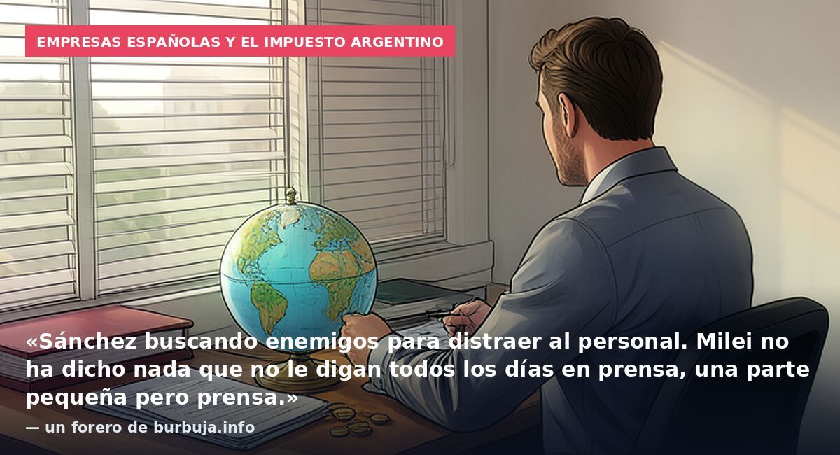 Empresas españolas y el impuesto argentino: «Sánchez buscando enemigos para distraer al personal. Milei no ha dicho nada que no le digan todos los días en prensa, una parte pequeña pero prensa.» — un forero de burbuja.info