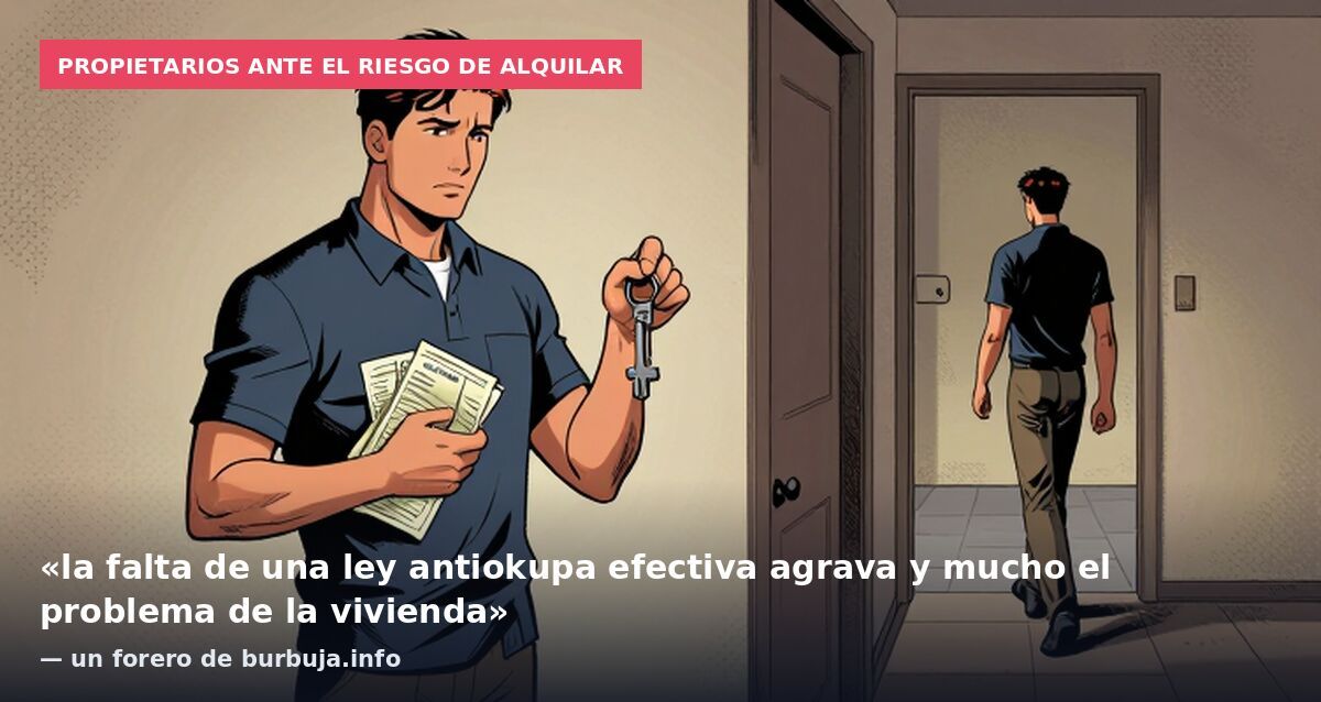 Propietarios ante el riesgo de alquilar: «la falta de una ley antiokupa efectiva agrava y mucho el problema de la vivienda» — un forero de burbuja.info