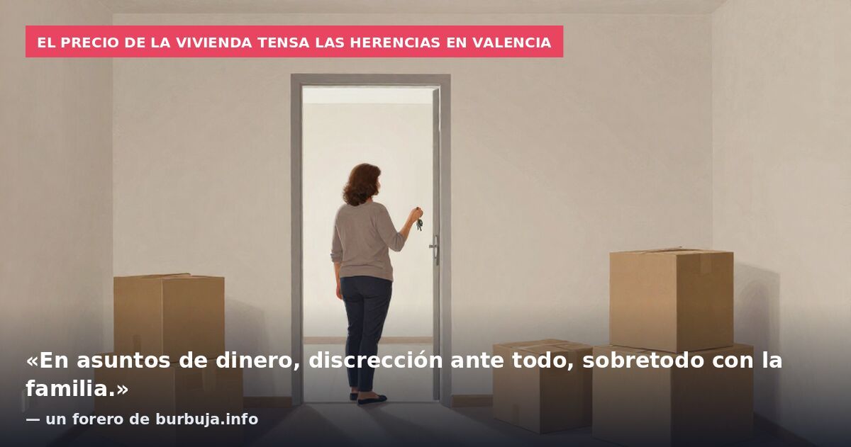 El precio de la vivienda tensa las herencias en Valencia: «En asuntos de dinero, discrección ante todo, sobretodo con la familia.» — un forero de burbuja.info
