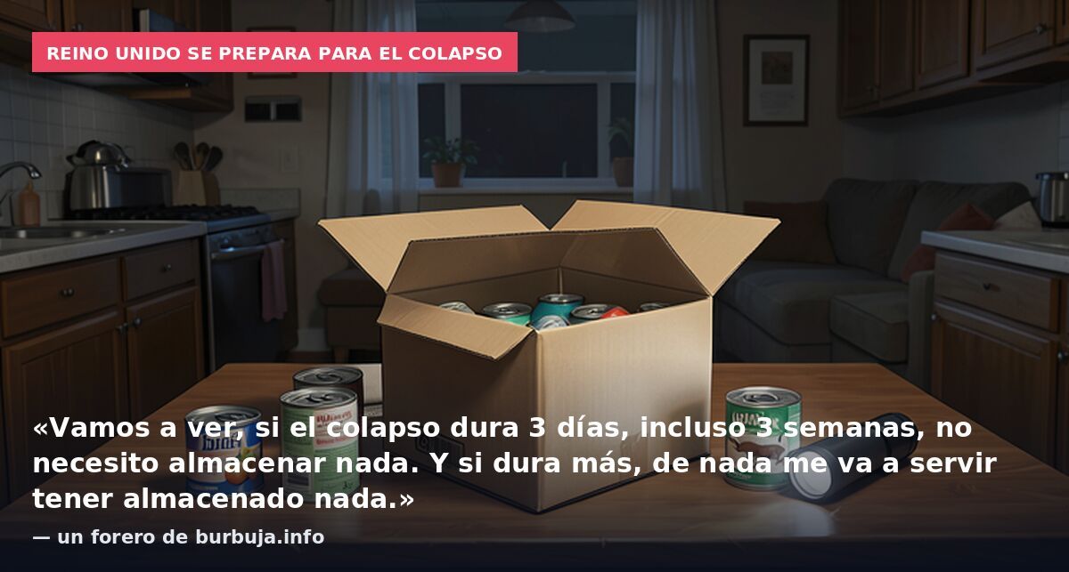 Reino Unido se prepara para el colapso: «Vamos a ver, si el colapso dura 3 días, incluso 3 semanas, no necesito almacenar nada. Y si dura más, de nada me va a servir tener almacenado nada.» — un forero de burbuja.info