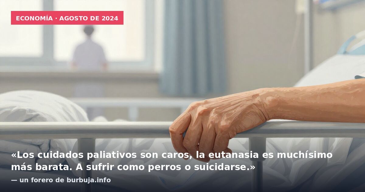Economía · agosto de 2024: «Los cuidados paliativos son caros, la eutanasia es muchísimo más barata. A sufrir como perros o suicidarse.» — un forero de burbuja.info