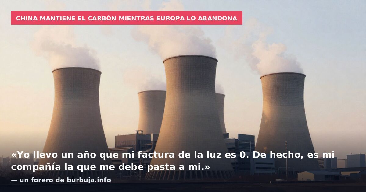 China mantiene el carbón mientras Europa lo abandona: «Yo llevo un año que mi factura de la luz es 0. De hecho, es mi compañía la que me debe pasta a mi.» — un forero de burbuja.info