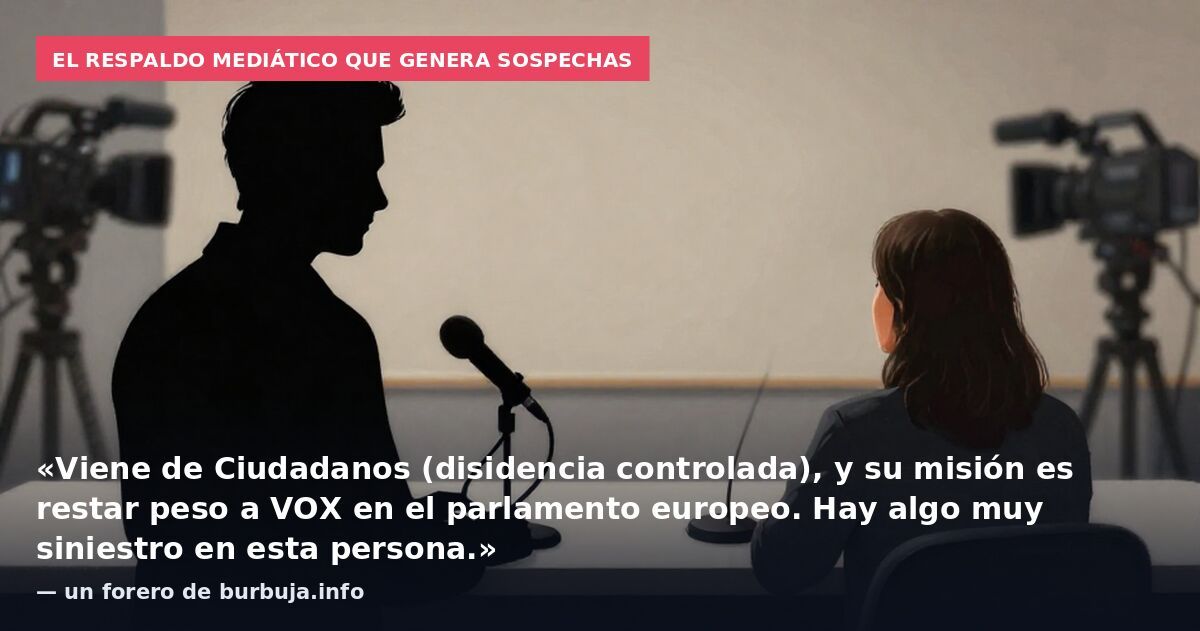 El respaldo mediático que genera sospechas: «Viene de Ciudadanos (disidencia controlada), y su misión es restar peso a VOX en el parlamento europeo. Hay algo muy siniestro en esta persona.» — un forero de burbuja.info