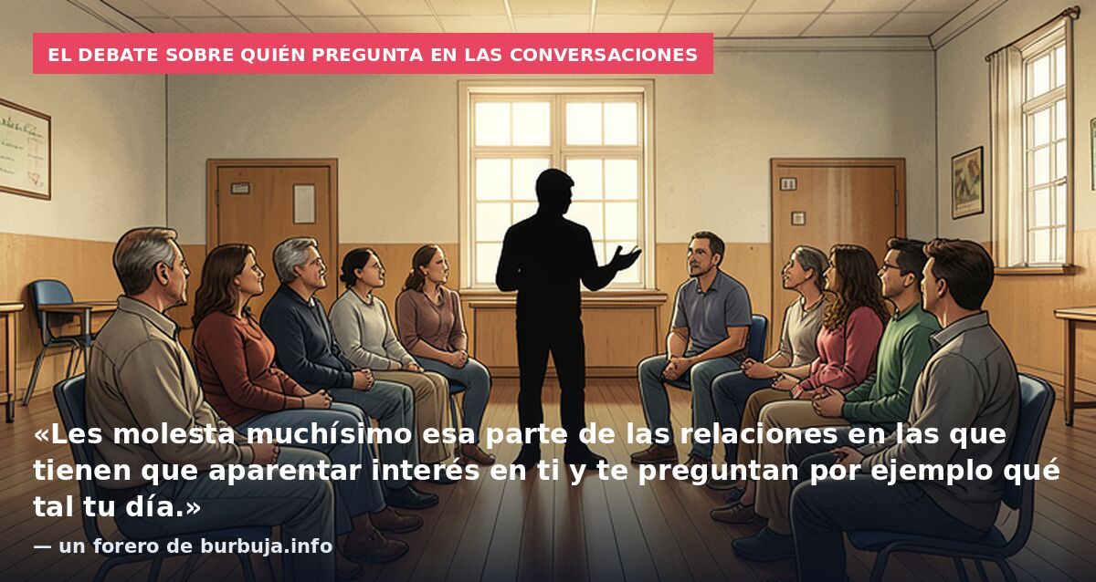 El debate sobre quién pregunta en las conversaciones: «Les molesta muchísimo esa parte de las relaciones en las que tienen que aparentar interés en ti y te preguntan por ejemplo qué tal tu día.» — un forero de burbuja.info