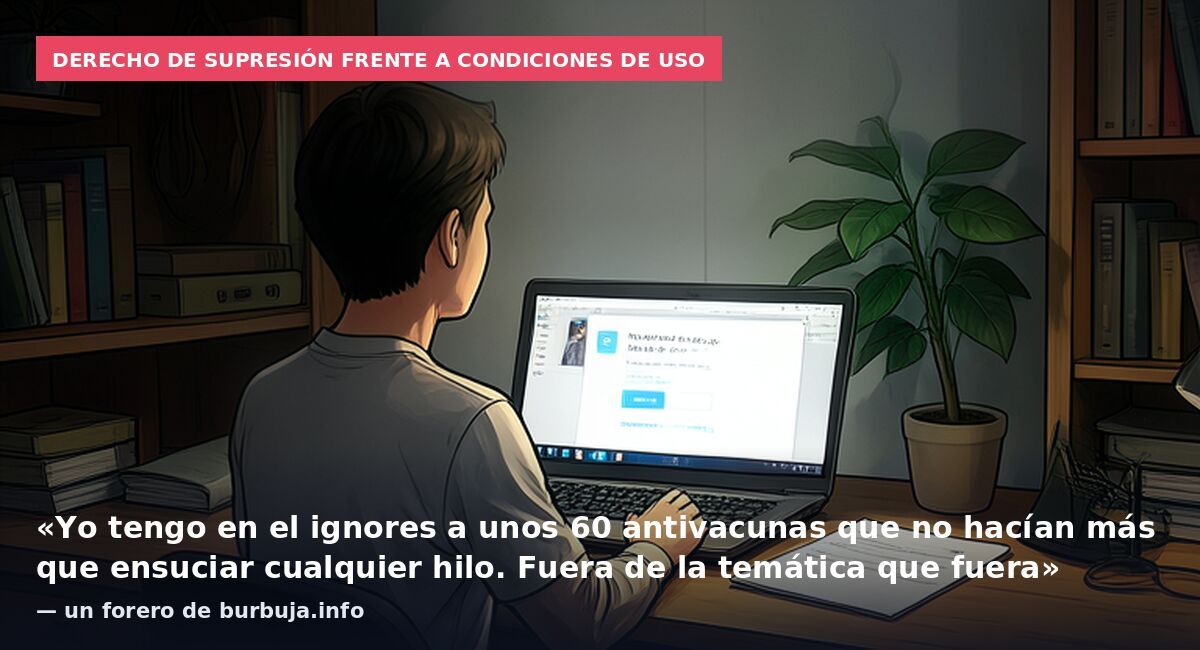 Derecho de supresión frente a condiciones de uso: «Yo tengo en el ignores a unos 60 antivacunas que no hacían más que ensuciar cualquier hilo. Fuera de la temática que fuera» — un forero de burbuja.info