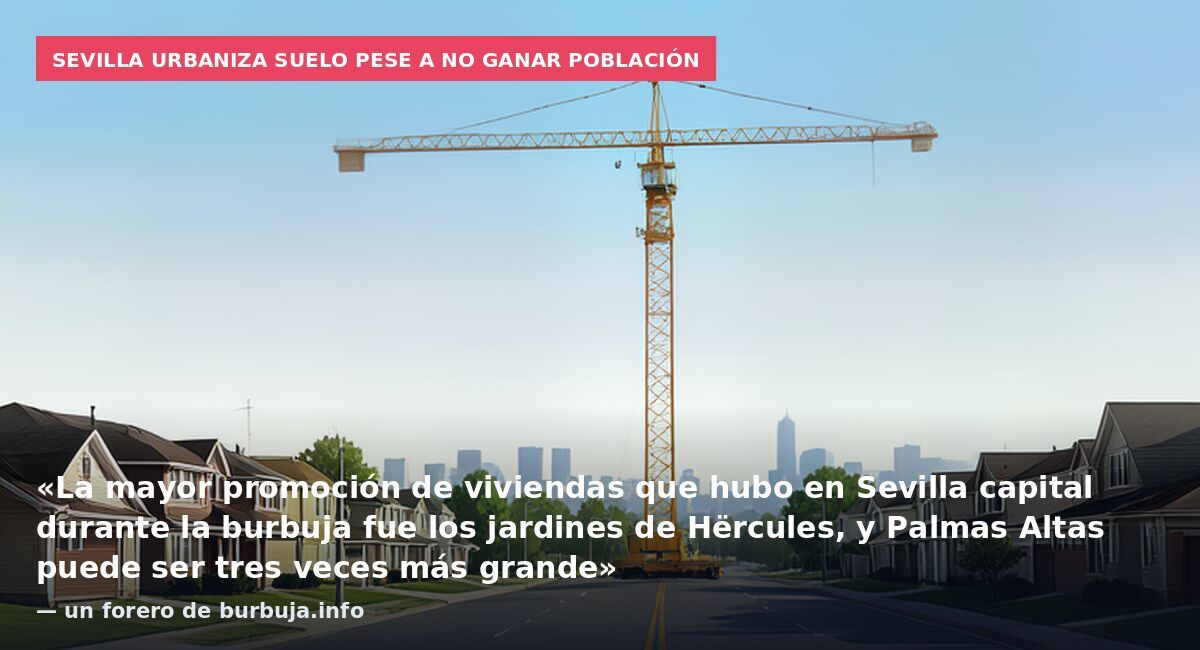 Sevilla urbaniza suelo pese a no ganar población: «La mayor promoción de viviendas que hubo en Sevilla capital durante la burbuja fue los jardines de Hërcules, y Palmas Altas puede ser tres veces más grande» — un forero de burbuja.info