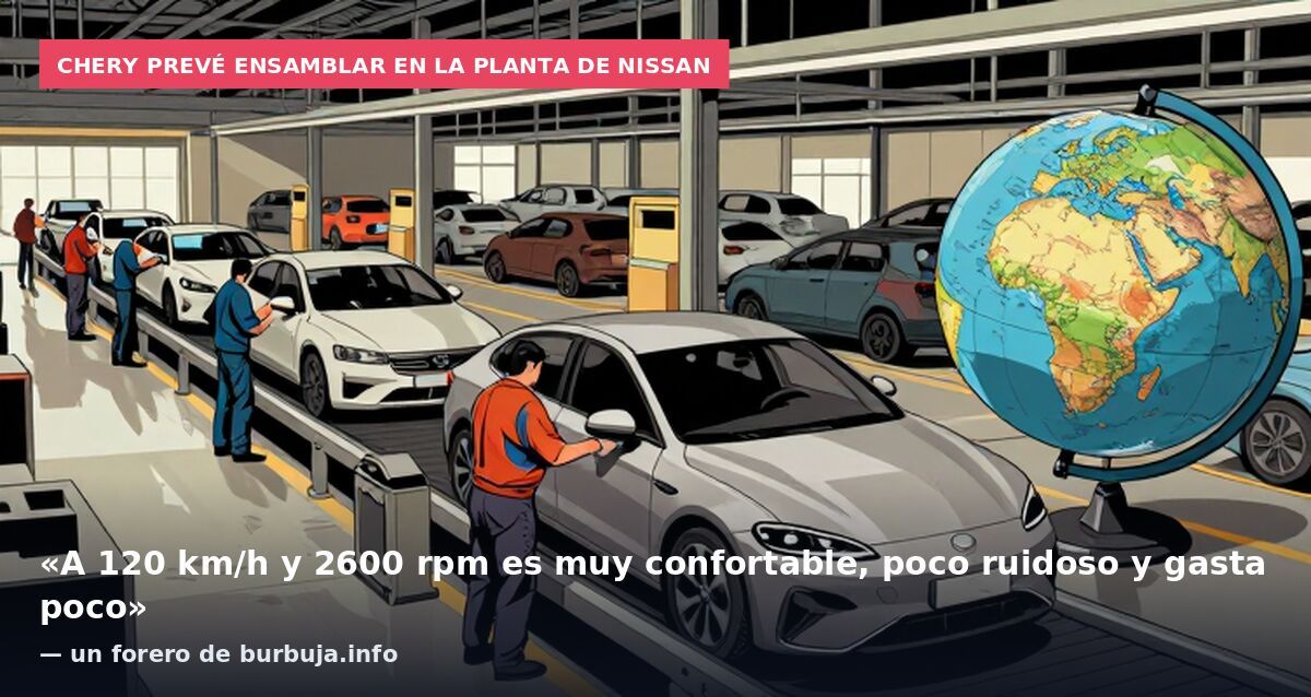 Chery prevé ensamblar en la planta de Nissan: «A 120 km/h y 2600 rpm es muy confortable, poco ruidoso y gasta poco» — un forero de burbuja.info