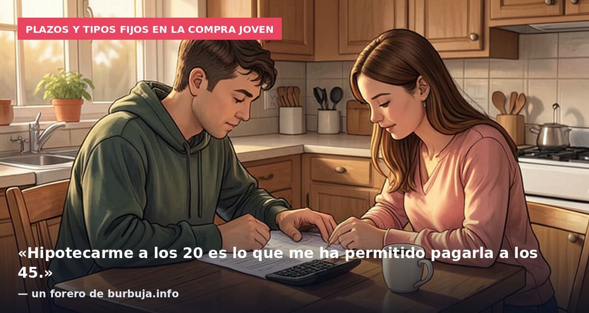 Plazos y tipos fijos en la compra joven: «Hipotecarme a los 20 es lo que me ha permitido pagarla a los 45.» — un forero de burbuja.info