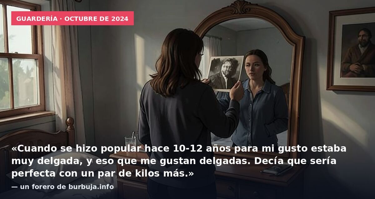 Guardería · octubre de 2024: «Cuando se hizo popular hace 10-12 años para mi gusto estaba muy delgada, y eso que me gustan delgadas. Decía que sería perfecta con un par de kilos más.» — un forero de burbuja.info