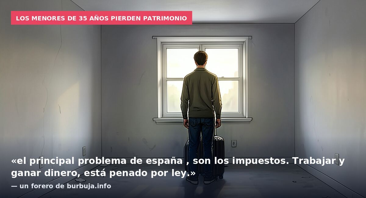 Los menores de 35 años pierden patrimonio: «el principal problema de españa , son los impuestos. Trabajar y ganar dinero, está penado por ley.» — un forero de burbuja.info