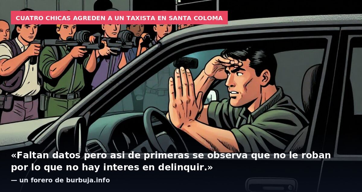 Cuatro chicas agreden a un taxista en Santa Coloma: «Faltan datos pero asi de primeras se observa que no le roban por lo que no hay interes en delinquir.» — un forero de burbuja.info