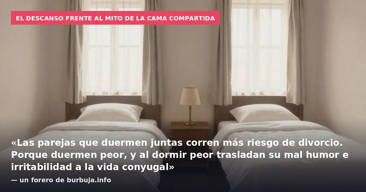 El descanso frente al mito de la cama compartida: «Las parejas que duermen juntas corren más riesgo de divorcio. Porque duermen peor, y al dormir peor trasladan su mal humor e irritabilidad a la vida conyugal» — un forero de burbuja.info