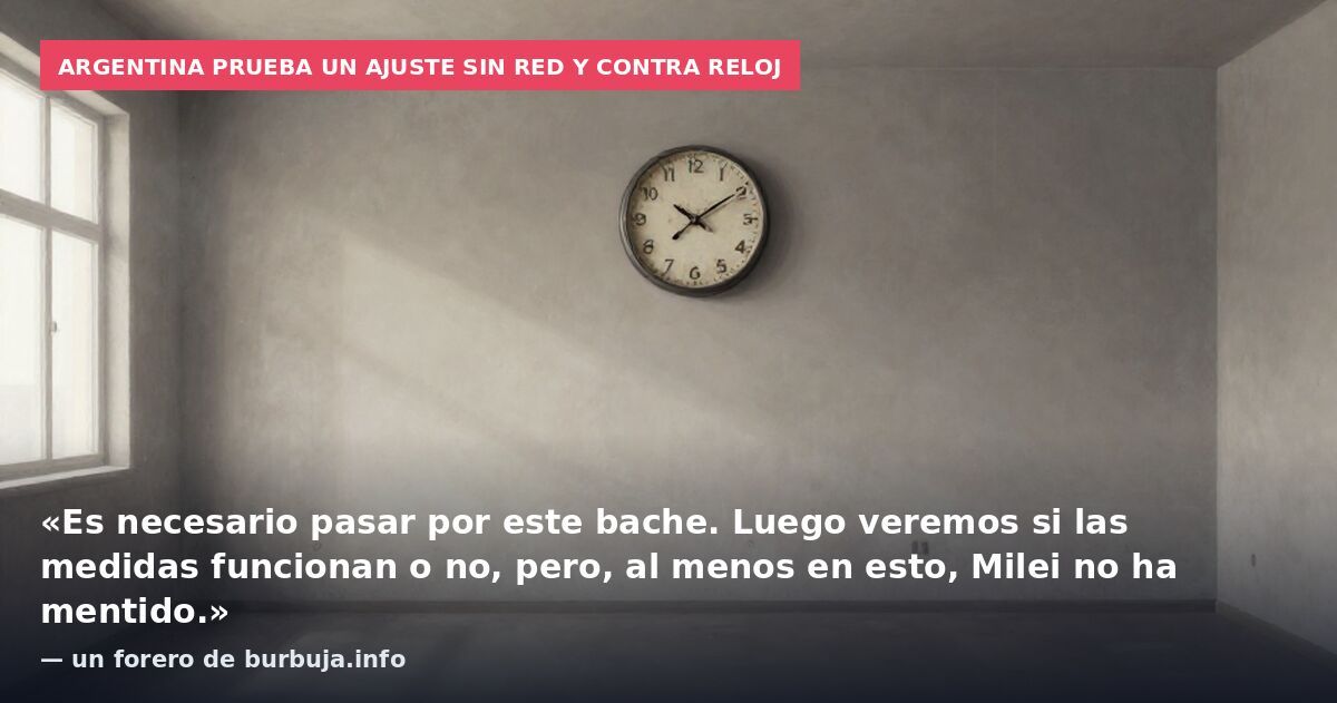 Argentina prueba un ajuste sin red y contra reloj: «Es necesario pasar por este bache. Luego veremos si las medidas funcionan o no, pero, al menos en esto, Milei no ha mentido.» — un forero de burbuja.info
