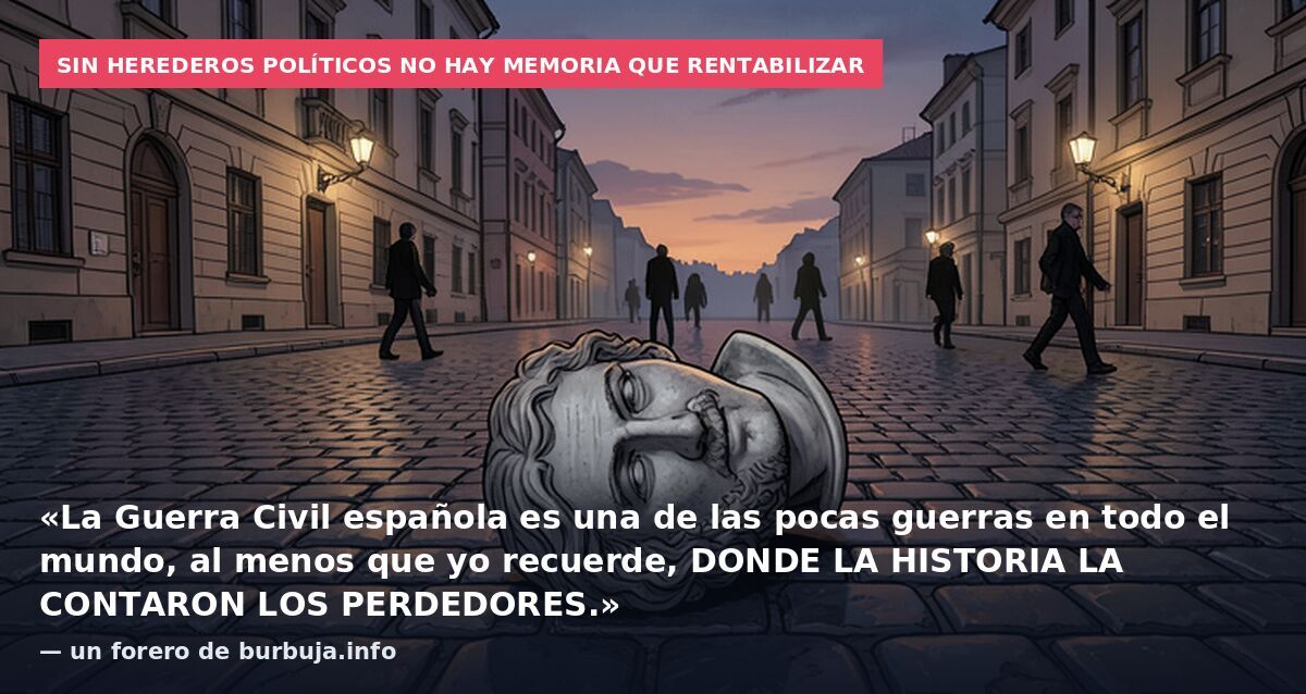 Sin herederos políticos no hay memoria que rentabilizar: «La Guerra Civil española es una de las pocas guerras en todo el mundo, al menos que yo recuerde, DONDE LA HISTORIA LA CONTARON LOS PERDEDORES.» — un forero de burbuja.info