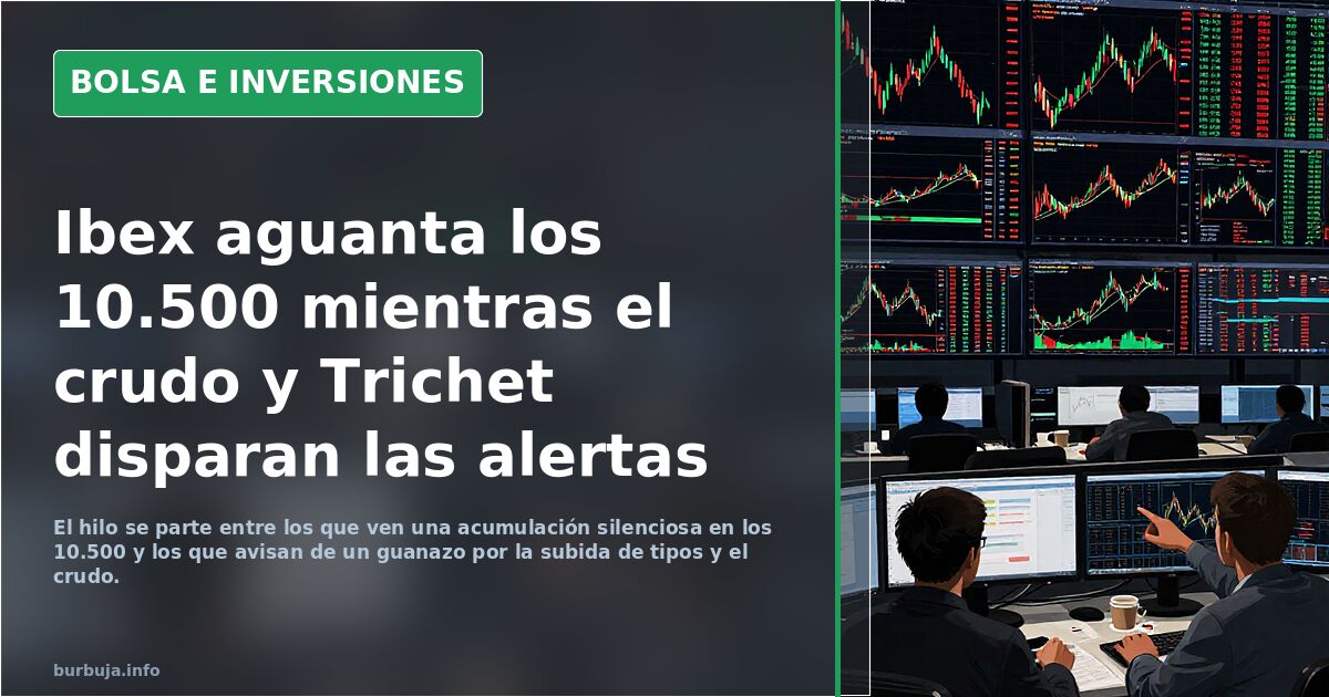 Ibex aguanta los 10.500 mientras el crudo y Trichet disparan las alertas