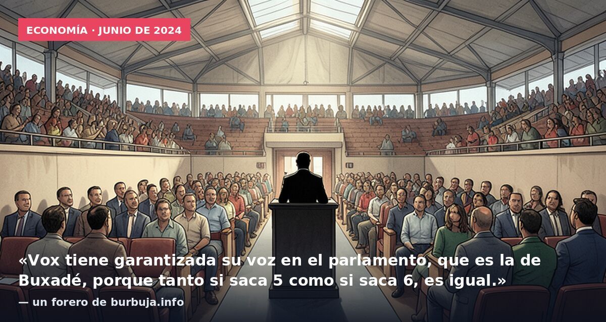 Economía · junio de 2024: «Vox tiene garantizada su voz en el parlamento, que es la de Buxadé, porque tanto si saca 5 como si saca 6, es igual.» — un forero de burbuja.info