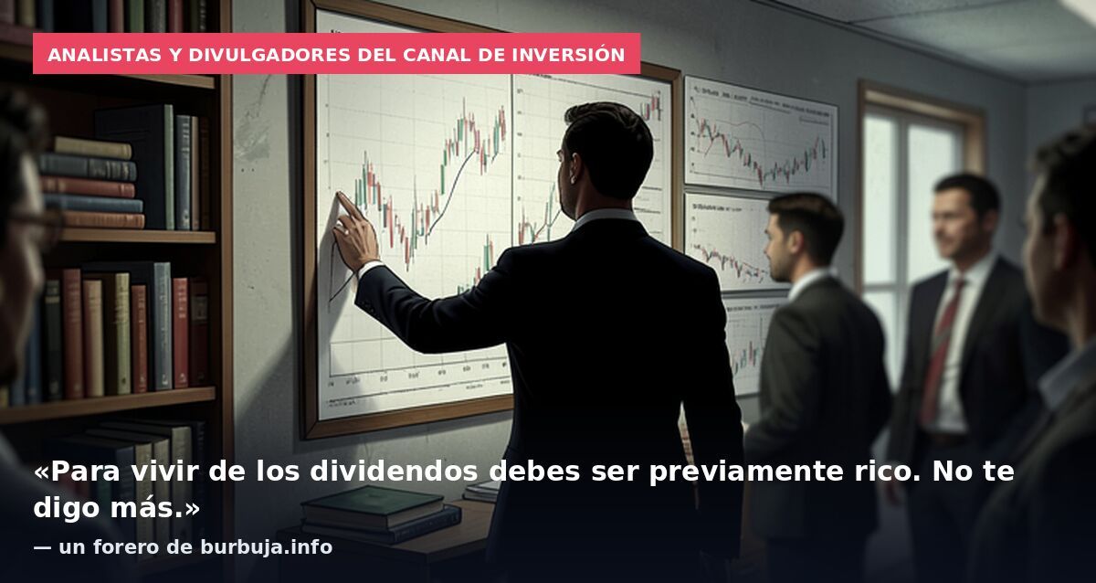 Analistas y divulgadores del canal de inversión: «Para vivir de los dividendos debes ser previamente rico. No te digo más.» — un forero de burbuja.info